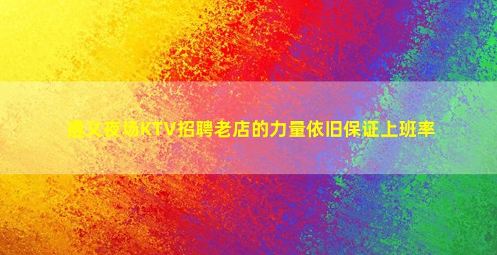 遵义夜场KTV招聘老店的力量依旧保证上班率